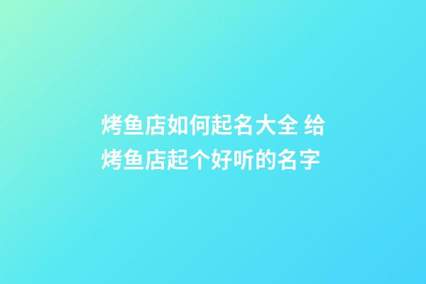 烤鱼店如何起名大全 给烤鱼店起个好听的名字-第1张-店铺起名-玄机派